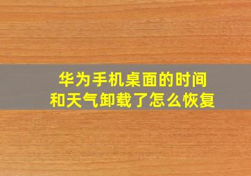 华为手机桌面的时间和天气卸载了怎么恢复