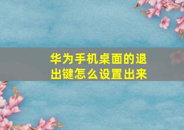 华为手机桌面的退出键怎么设置出来