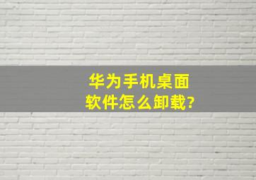 华为手机桌面软件怎么卸载?