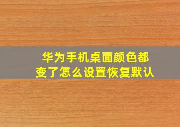 华为手机桌面颜色都变了怎么设置恢复默认