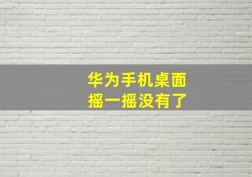 华为手机桌面 摇一摇没有了