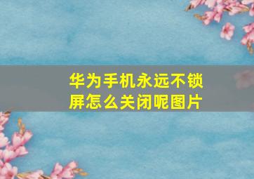 华为手机永远不锁屏怎么关闭呢图片