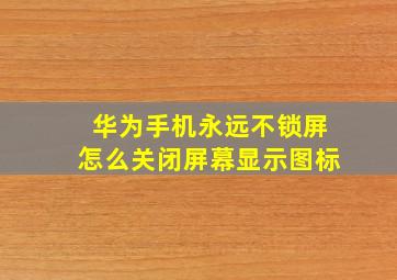 华为手机永远不锁屏怎么关闭屏幕显示图标