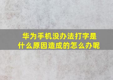 华为手机没办法打字是什么原因造成的怎么办呢