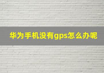 华为手机没有gps怎么办呢