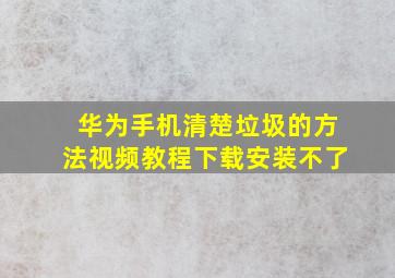 华为手机清楚垃圾的方法视频教程下载安装不了