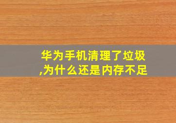 华为手机清理了垃圾,为什么还是内存不足