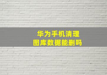 华为手机清理图库数据能删吗