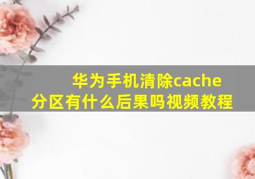 华为手机清除cache分区有什么后果吗视频教程