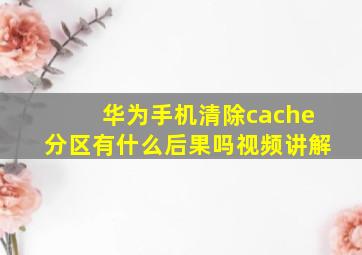 华为手机清除cache分区有什么后果吗视频讲解