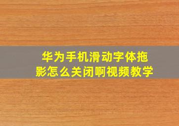 华为手机滑动字体拖影怎么关闭啊视频教学