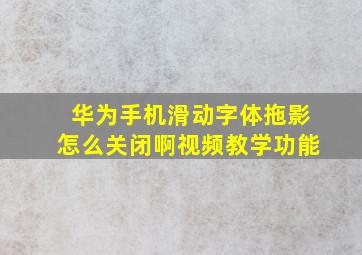 华为手机滑动字体拖影怎么关闭啊视频教学功能