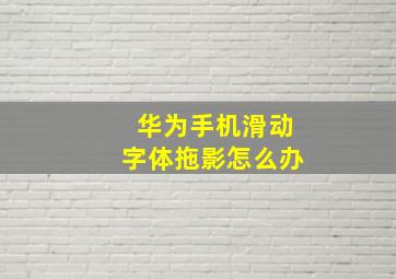 华为手机滑动字体拖影怎么办