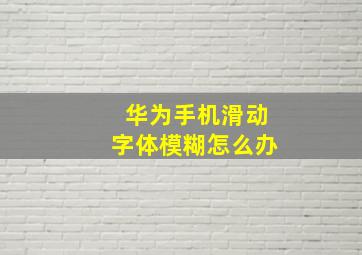 华为手机滑动字体模糊怎么办