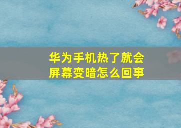 华为手机热了就会屏幕变暗怎么回事