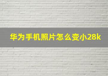 华为手机照片怎么变小28k