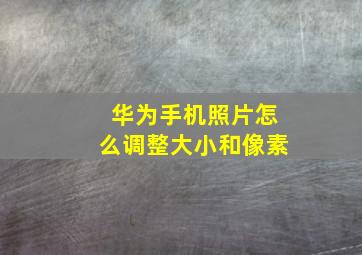 华为手机照片怎么调整大小和像素