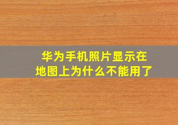 华为手机照片显示在地图上为什么不能用了