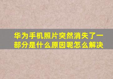 华为手机照片突然消失了一部分是什么原因呢怎么解决