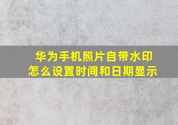 华为手机照片自带水印怎么设置时间和日期显示