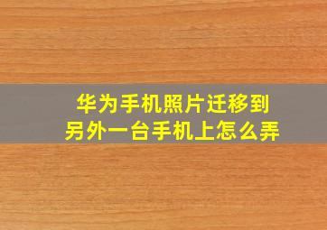 华为手机照片迁移到另外一台手机上怎么弄