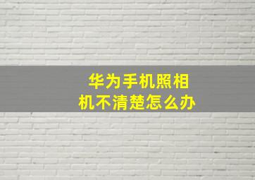 华为手机照相机不清楚怎么办