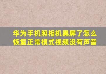 华为手机照相机黑屏了怎么恢复正常模式视频没有声音