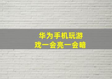 华为手机玩游戏一会亮一会暗