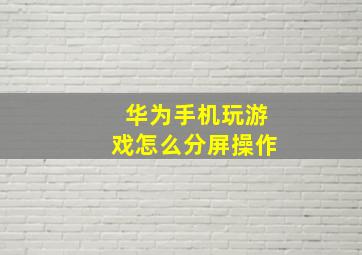 华为手机玩游戏怎么分屏操作