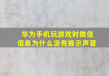 华为手机玩游戏时微信信息为什么没有提示声音