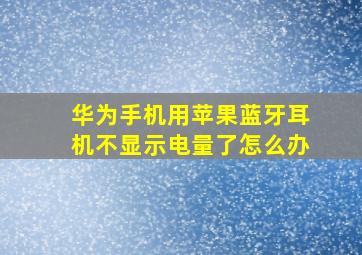 华为手机用苹果蓝牙耳机不显示电量了怎么办