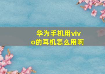 华为手机用vivo的耳机怎么用啊