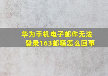 华为手机电子邮件无法登录163邮箱怎么回事