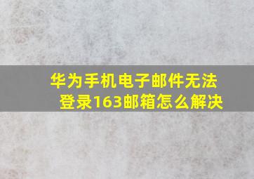 华为手机电子邮件无法登录163邮箱怎么解决