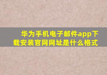 华为手机电子邮件app下载安装官网网址是什么格式