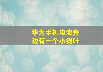 华为手机电池旁边有一个小树叶