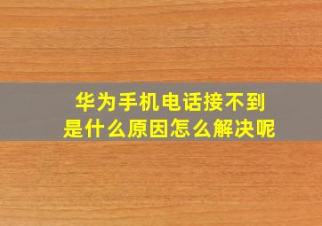 华为手机电话接不到是什么原因怎么解决呢