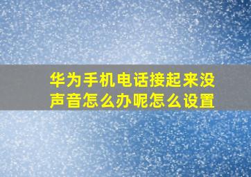 华为手机电话接起来没声音怎么办呢怎么设置