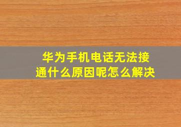 华为手机电话无法接通什么原因呢怎么解决