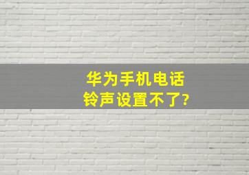 华为手机电话铃声设置不了?