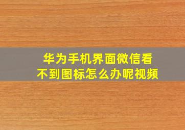 华为手机界面微信看不到图标怎么办呢视频