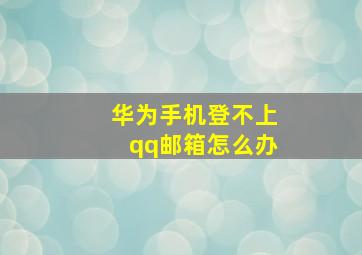 华为手机登不上qq邮箱怎么办