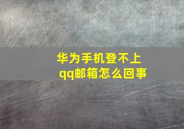 华为手机登不上qq邮箱怎么回事