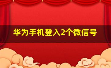 华为手机登入2个微信号