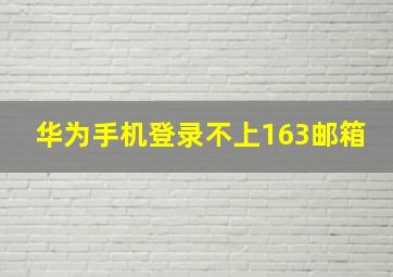 华为手机登录不上163邮箱