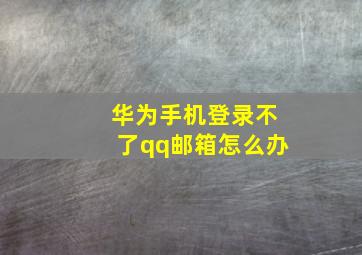 华为手机登录不了qq邮箱怎么办