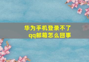 华为手机登录不了qq邮箱怎么回事