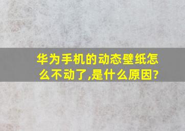 华为手机的动态壁纸怎么不动了,是什么原因?