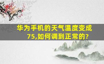 华为手机的天气温度变成75,如何调到正常的?