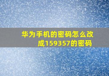 华为手机的密码怎么改成159357的密码